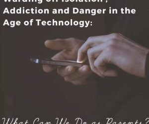 Warding off Isolation , Addiction and Danger in the Age of Technology: What Can We Do as Parents?